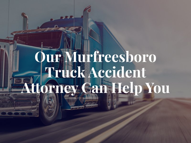 Our Murfreesboro Truck Accident Attorney Can Help You